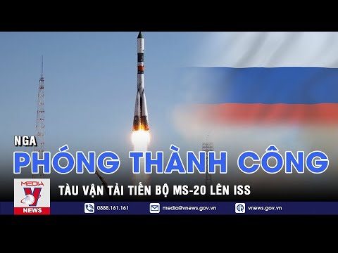 #1 Nga phóng thành công tàu vận tải Tiến bộ MS-20 lên ISS – VNEWS Mới Nhất