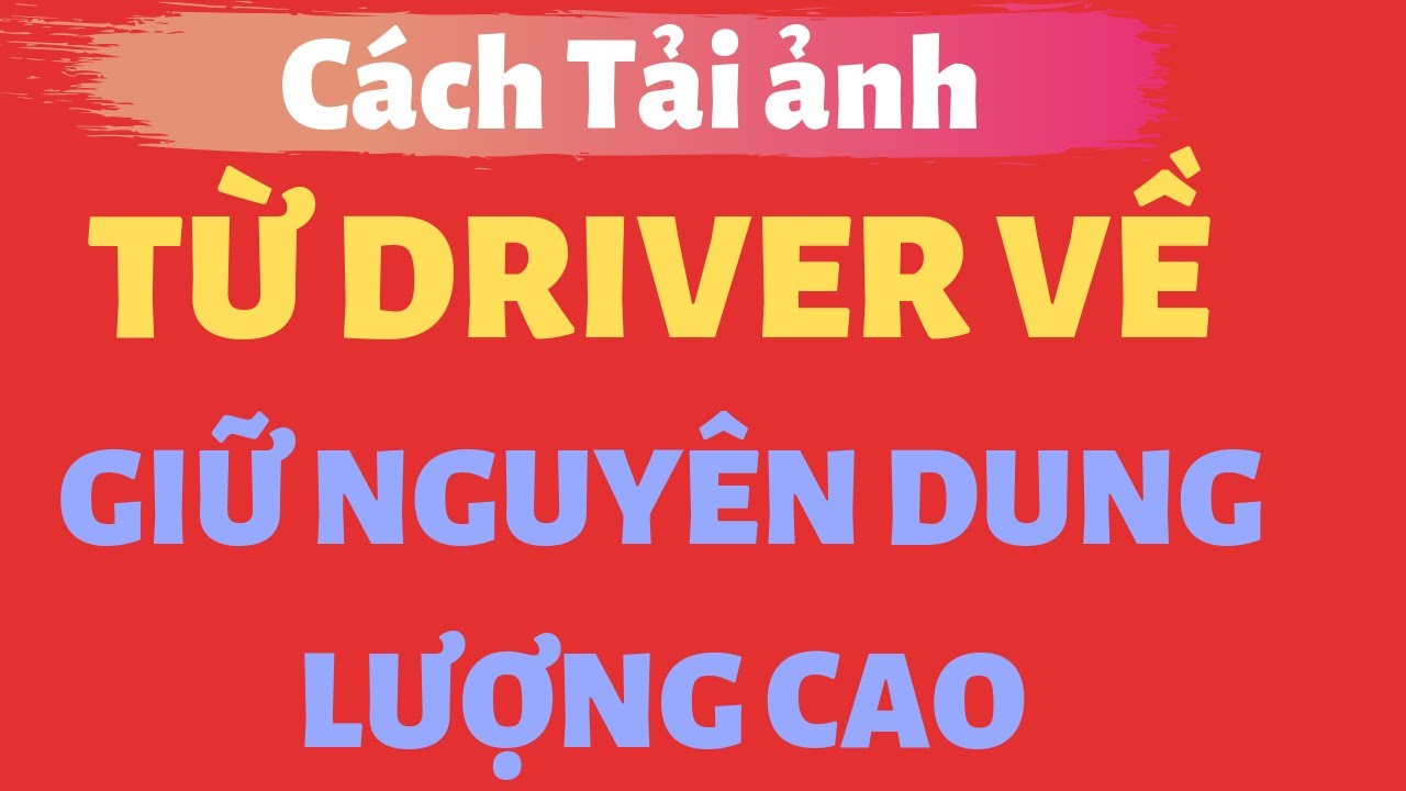 #1 Cách Tải ảnh từ Driver về điện thoại- Giữ nguyên dung lượng cao Mới Nhất