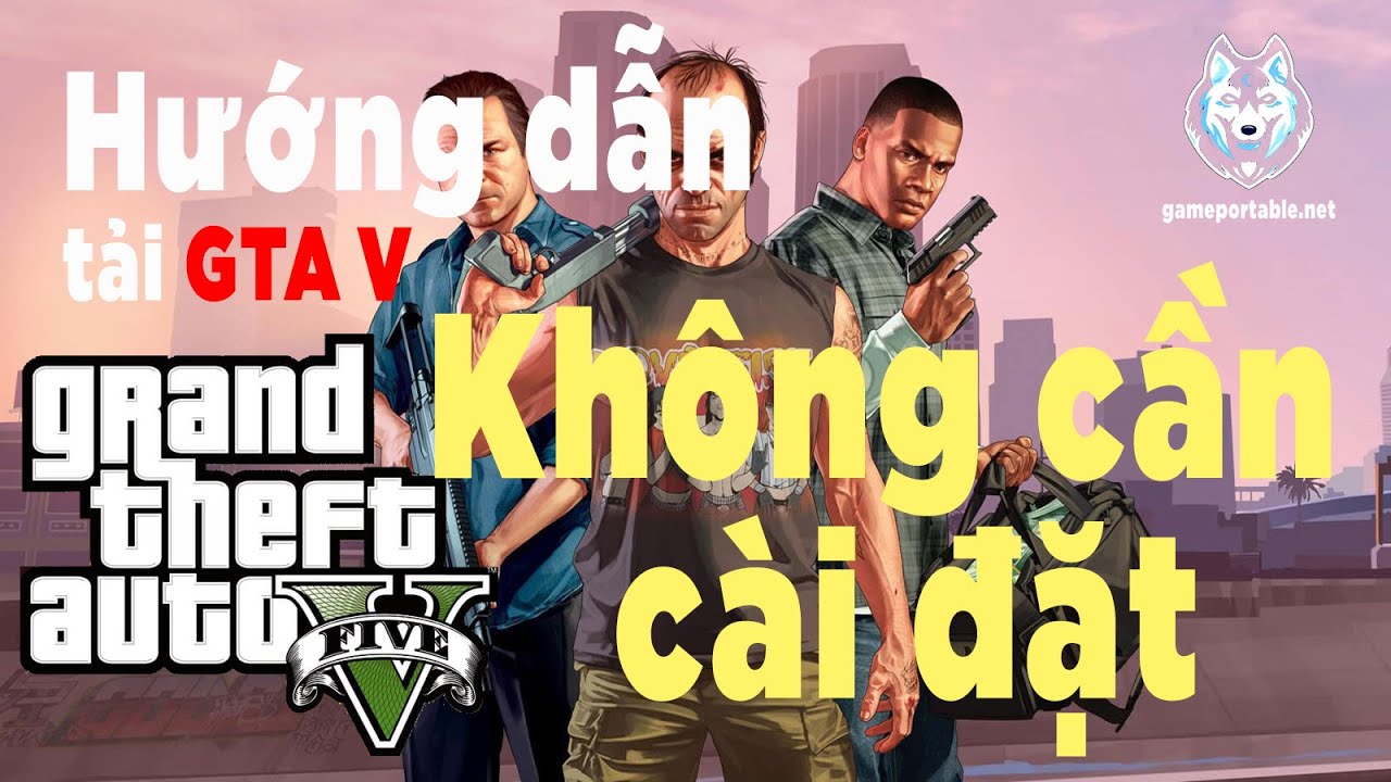 #1 Hướng dẫn tải GTA 5 Việt Hóa Full Free Portable miễn phí không cần cài đặt [gameportable.net] Mới Nhất