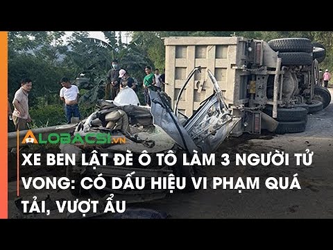 #1 Xe ben lật đè ô tô làm 3 người tử vong: Có dấu hiệu vi phạm quá tải, vượt ẩu Mới Nhất