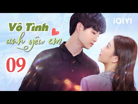 #1 VÔ TÌNH ANH YÊU EM – Tập 09 | Phim Ngôn Tình Trung Quốc Lãng Mạn | iQIYI Phim Thuyết Minh Mới Nhất