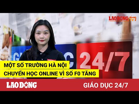 #1 Giáo dục 24/7: Một số trường Hà Nội chuyển học online vì số F0 tăng | Báo Lao Động Mới Nhất