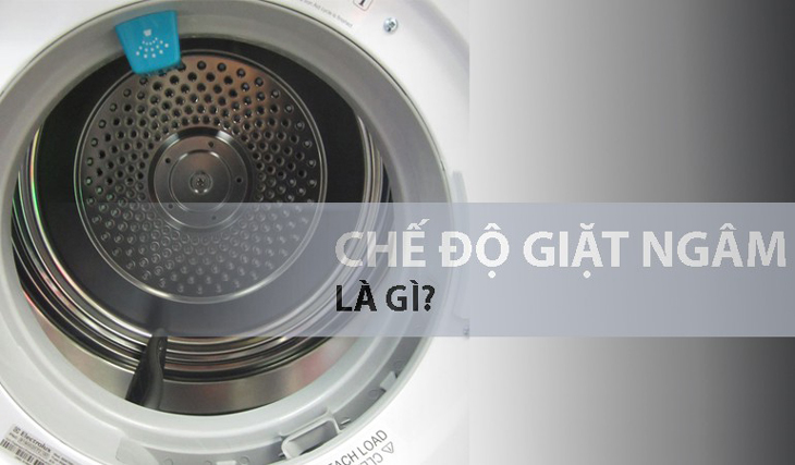 Khám phá chế độ giặt ngâm trên máy giặt là gì và khi nào nên dùng?