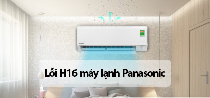 Lỗi H16 máy lạnh Panasonic là gì? Nguyên nhân và quy trình khắc phục