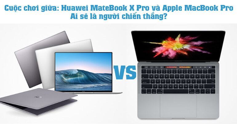 Cuộc chơi giữa: Huawei MateBook X Pro và Apple MacBook Pro – Ai sẽ là người chiến thắng?